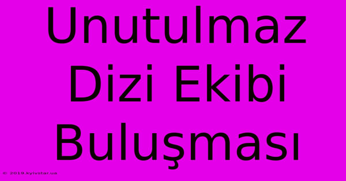 Unutulmaz Dizi Ekibi Buluşması