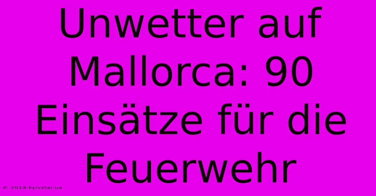 Unwetter Auf Mallorca: 90 Einsätze Für Die Feuerwehr