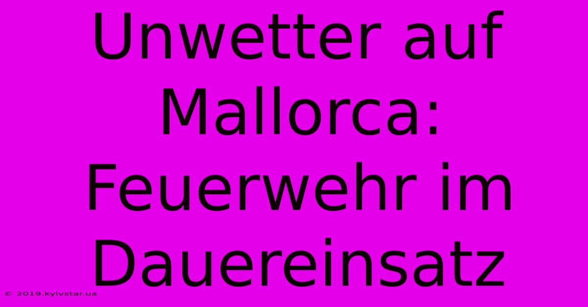 Unwetter Auf Mallorca: Feuerwehr Im Dauereinsatz