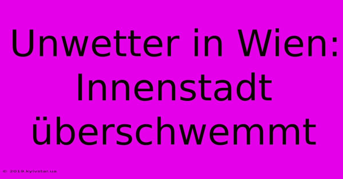 Unwetter In Wien: Innenstadt Überschwemmt