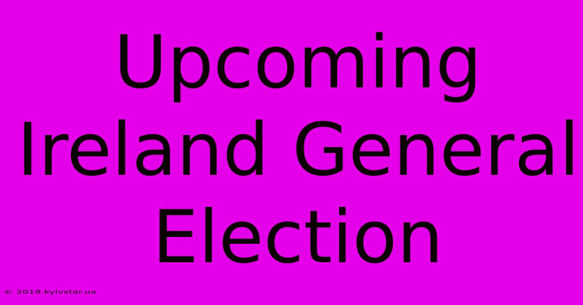 Upcoming Ireland General Election