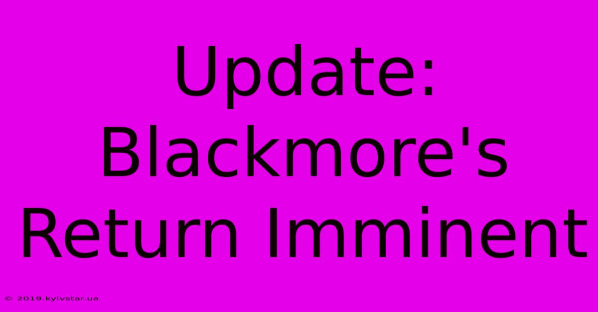 Update: Blackmore's Return Imminent