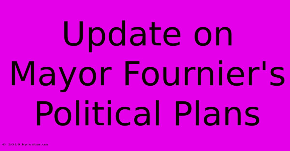 Update On Mayor Fournier's Political Plans