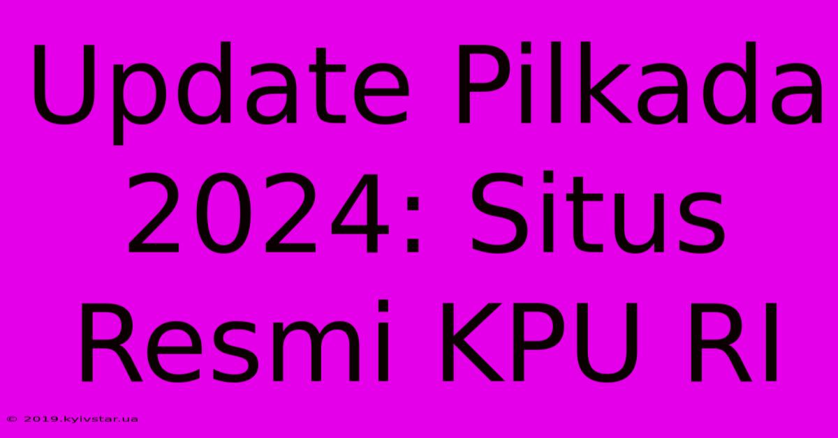 Update Pilkada 2024: Situs Resmi KPU RI