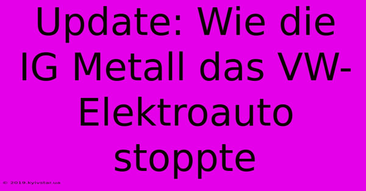 Update: Wie Die IG Metall Das VW-Elektroauto Stoppte