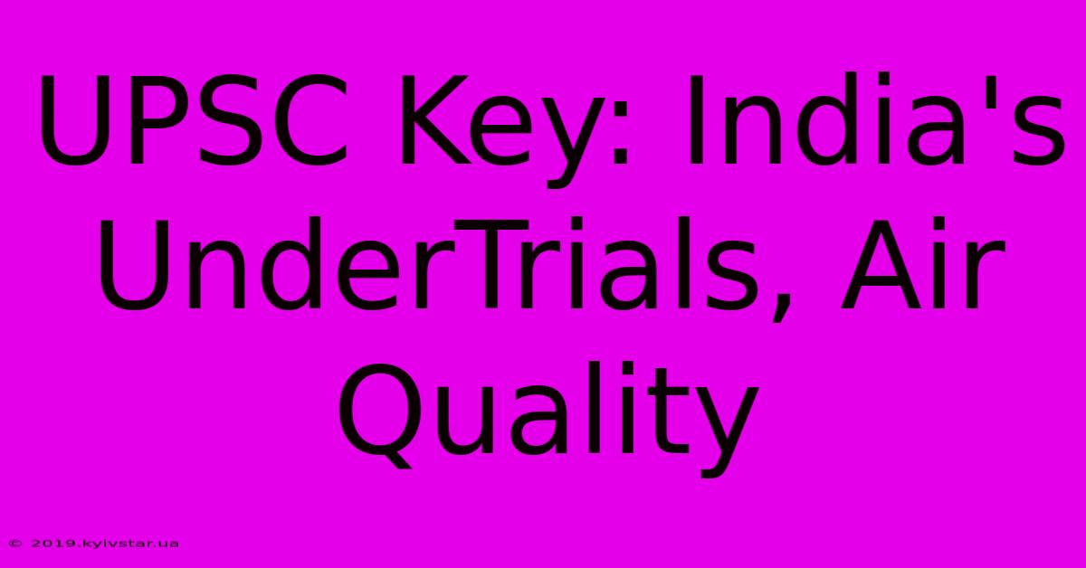 UPSC Key: India's UnderTrials, Air Quality