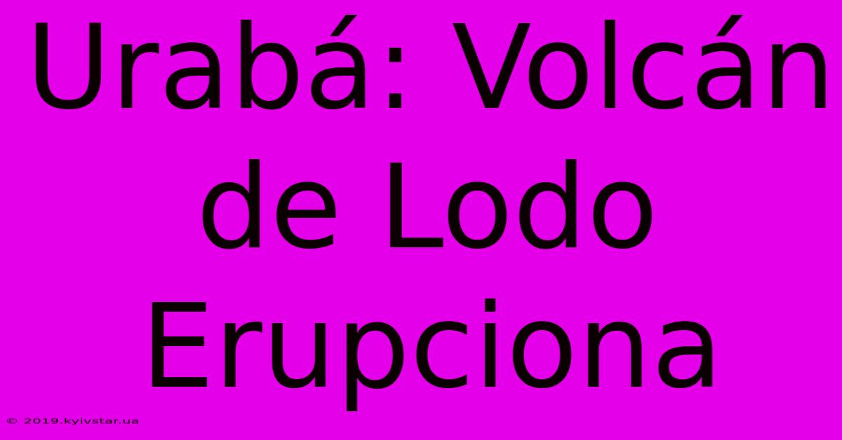 Urabá: Volcán De Lodo Erupciona