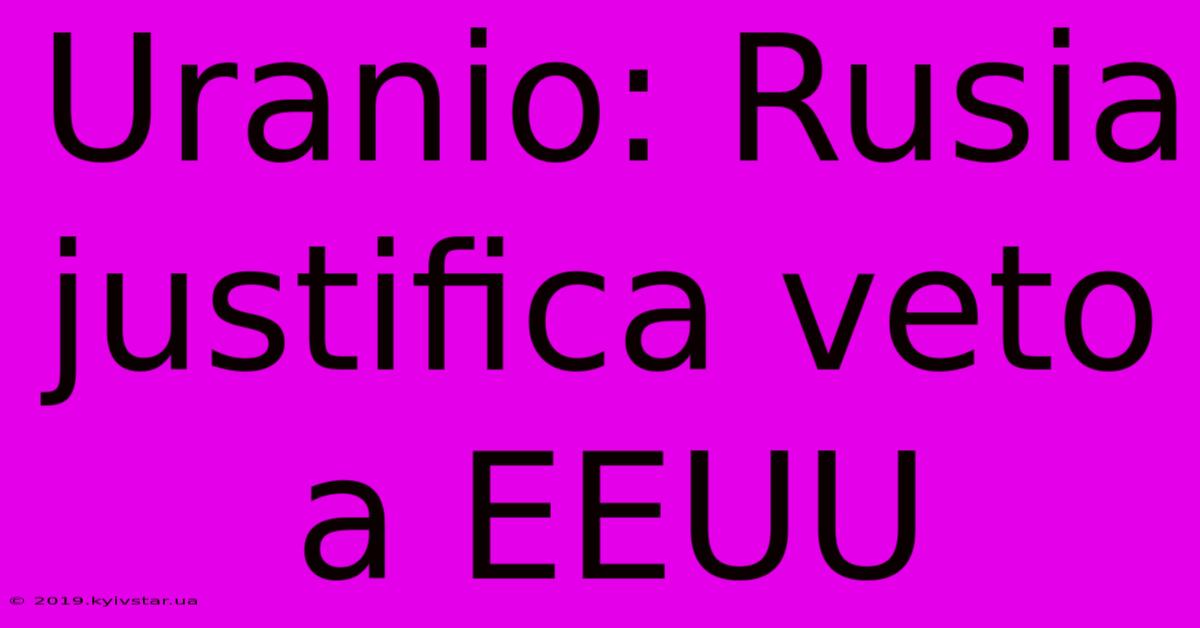 Uranio: Rusia Justifica Veto A EEUU