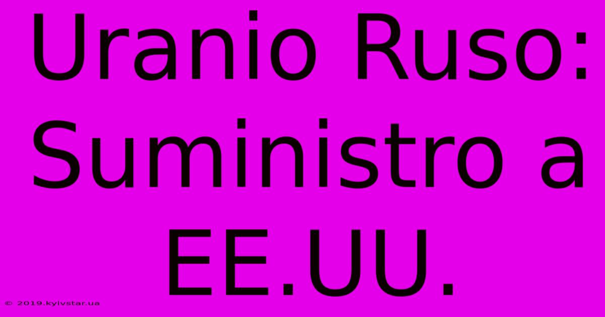 Uranio Ruso: Suministro A EE.UU.