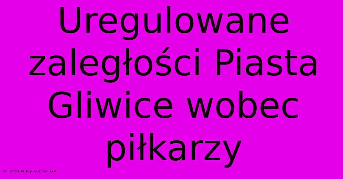 Uregulowane Zaległości Piasta Gliwice Wobec Piłkarzy