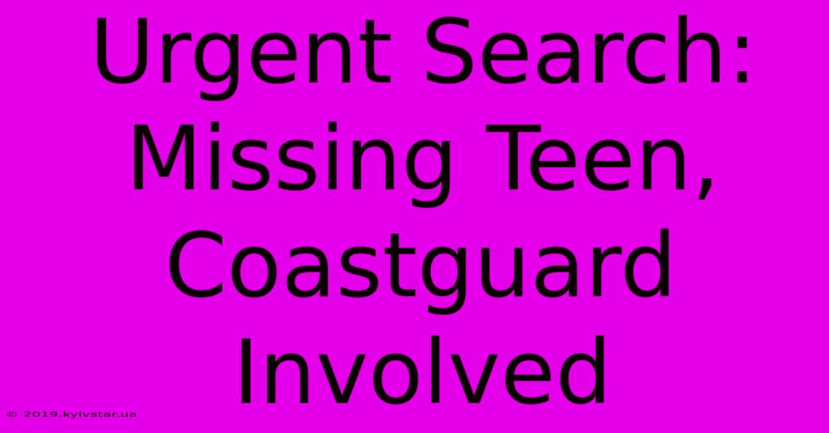 Urgent Search: Missing Teen, Coastguard Involved