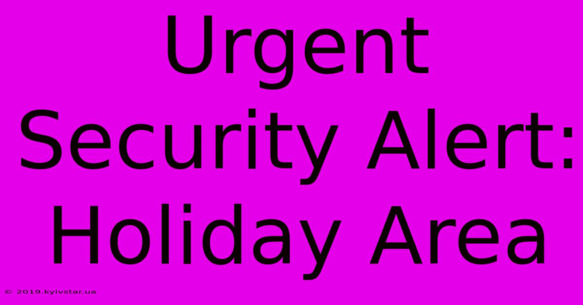 Urgent Security Alert: Holiday Area