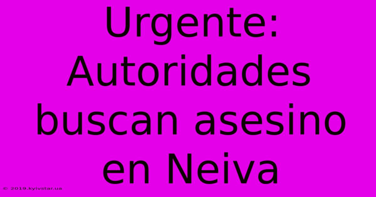 Urgente: Autoridades Buscan Asesino En Neiva