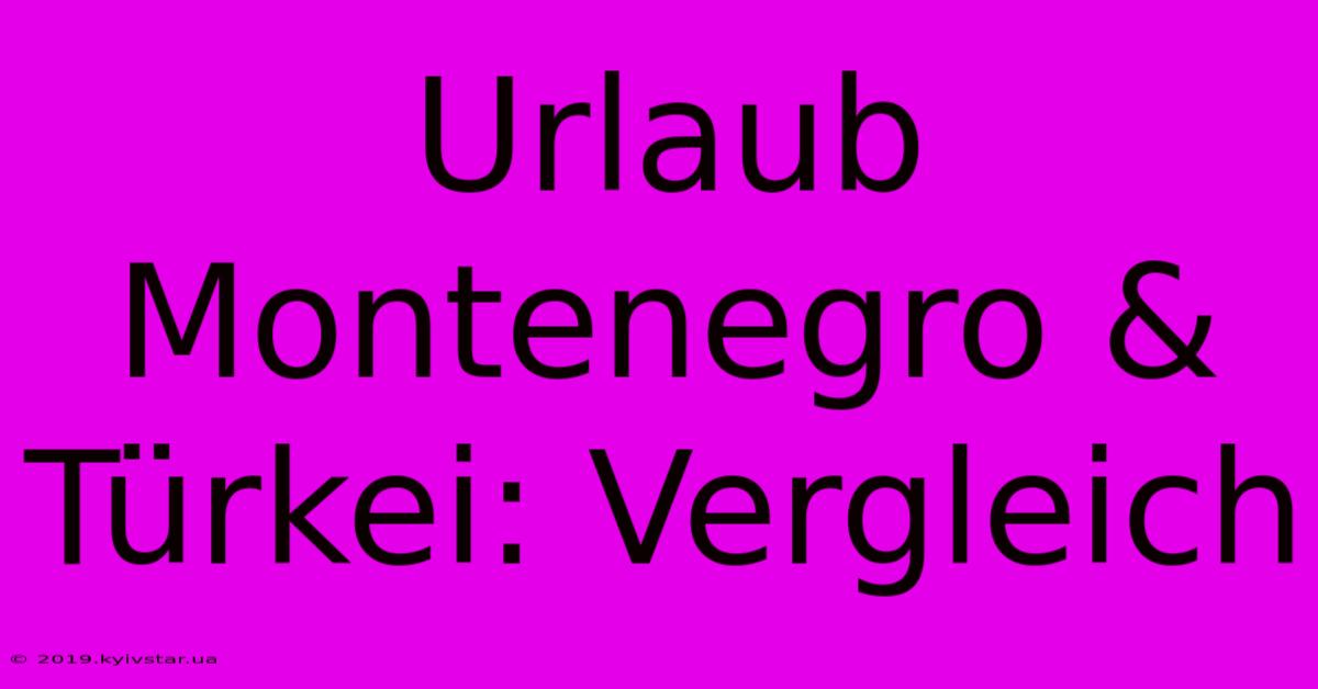 Urlaub Montenegro & Türkei: Vergleich