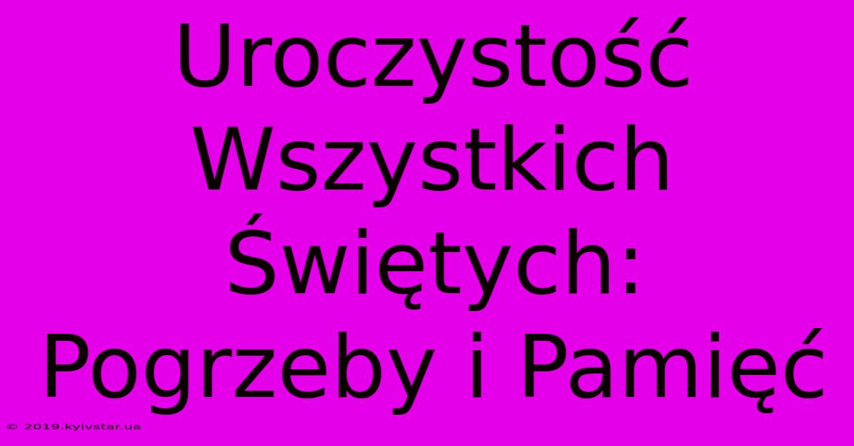 Uroczystość Wszystkich Świętych: Pogrzeby I Pamięć 