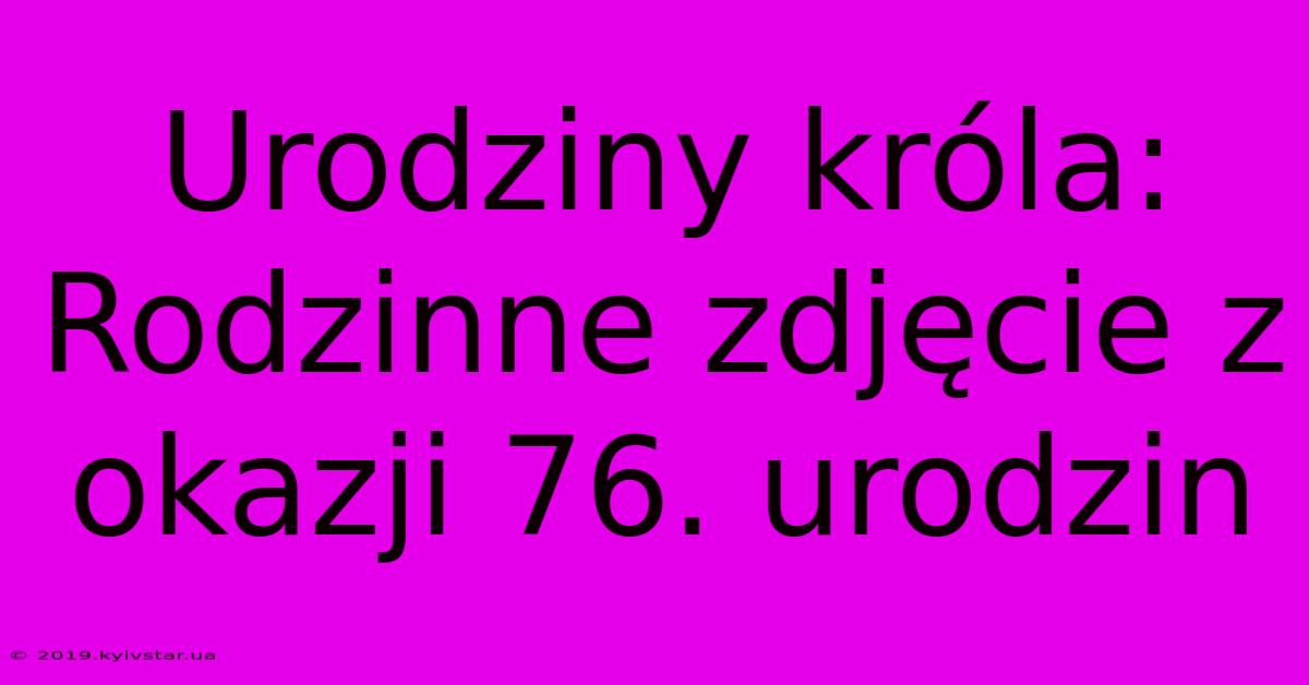 Urodziny Króla: Rodzinne Zdjęcie Z Okazji 76. Urodzin 