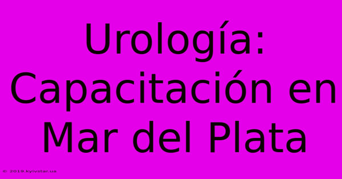 Urología: Capacitación En Mar Del Plata