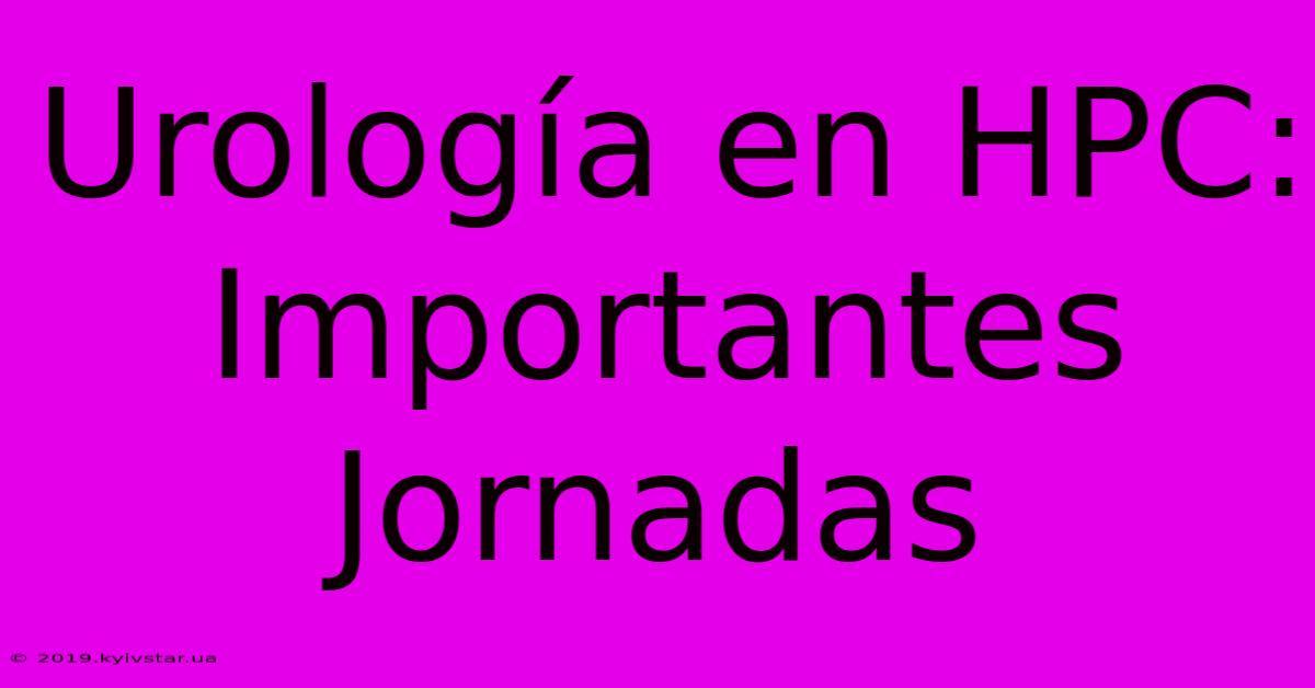 Urología En HPC: Importantes Jornadas