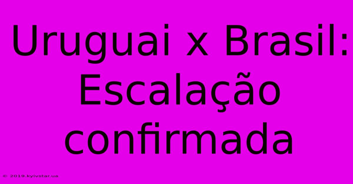 Uruguai X Brasil: Escalação Confirmada