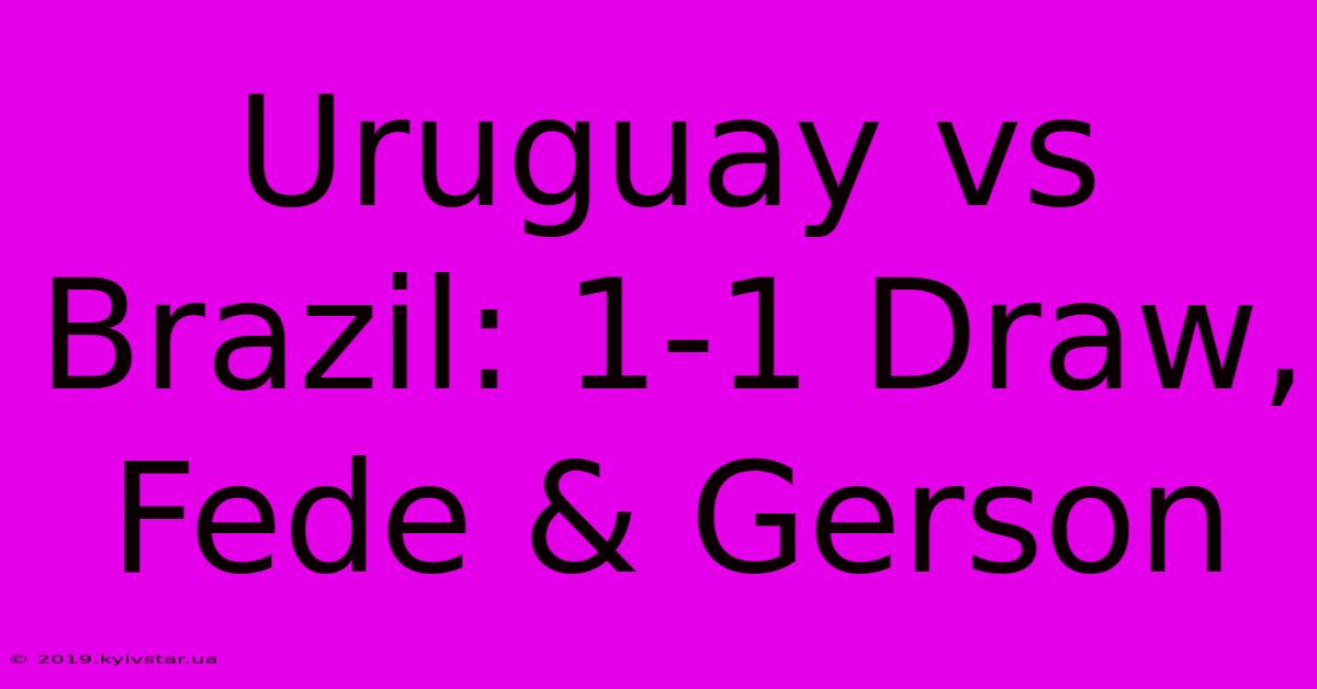 Uruguay Vs Brazil: 1-1 Draw, Fede & Gerson