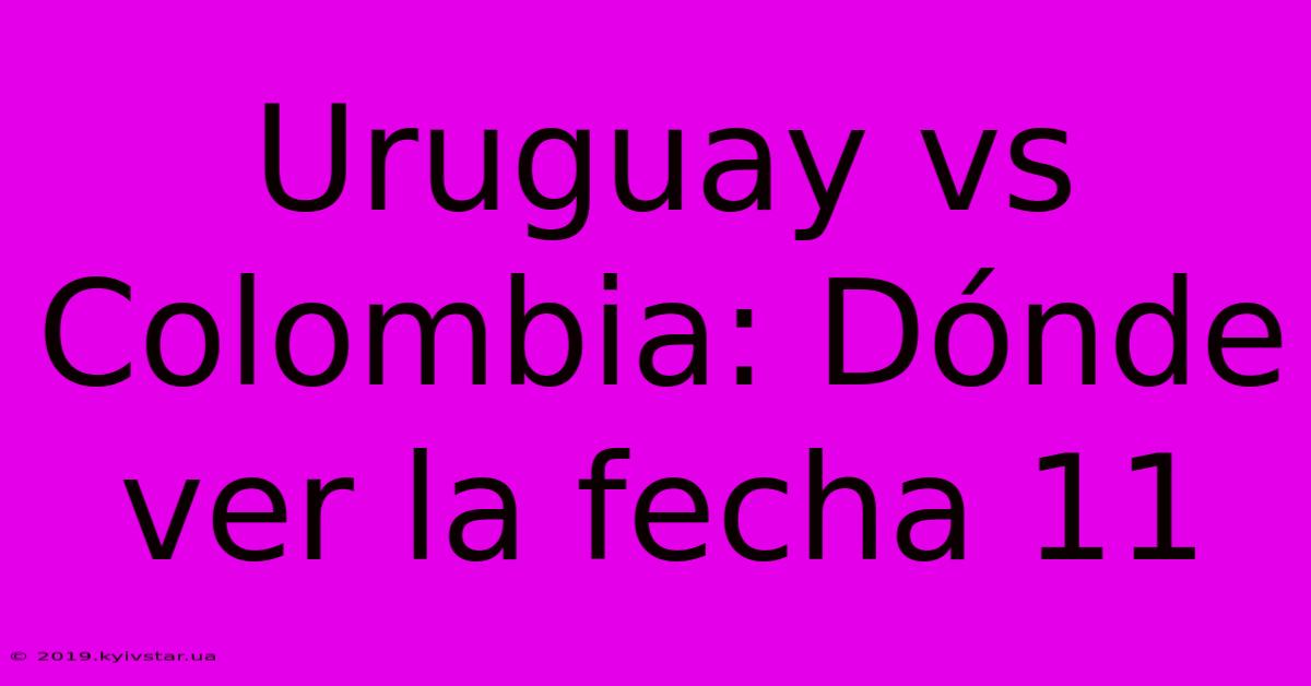 Uruguay Vs Colombia: Dónde Ver La Fecha 11