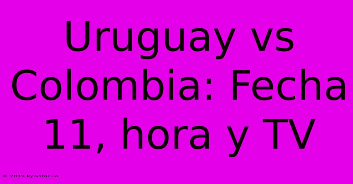 Uruguay Vs Colombia: Fecha 11, Hora Y TV