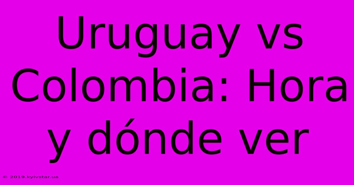 Uruguay Vs Colombia: Hora Y Dónde Ver