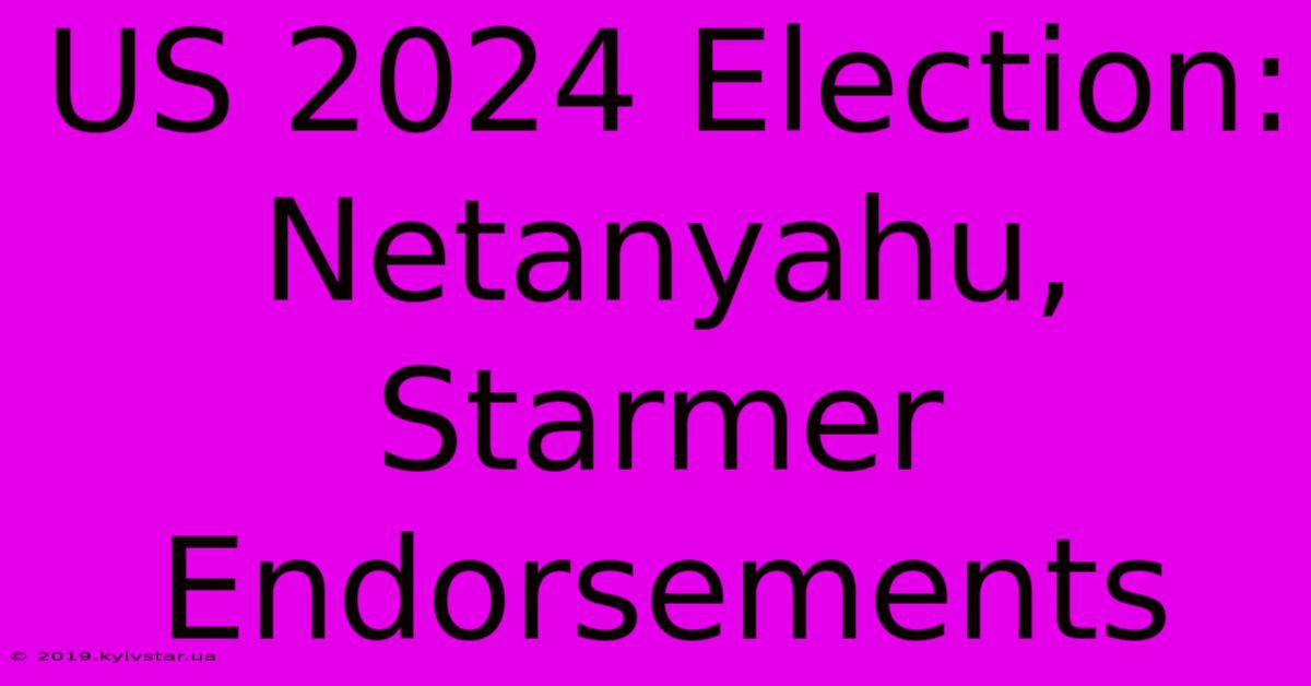 US 2024 Election: Netanyahu, Starmer Endorsements