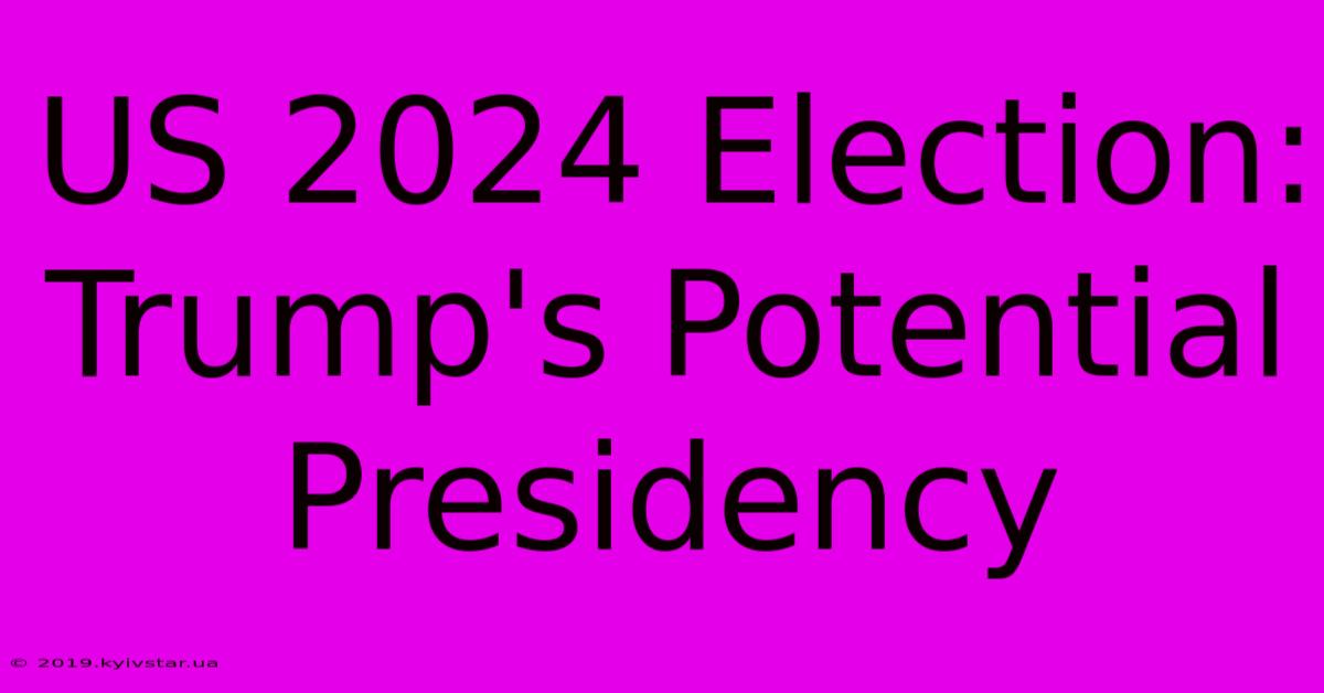 US 2024 Election: Trump's Potential Presidency 