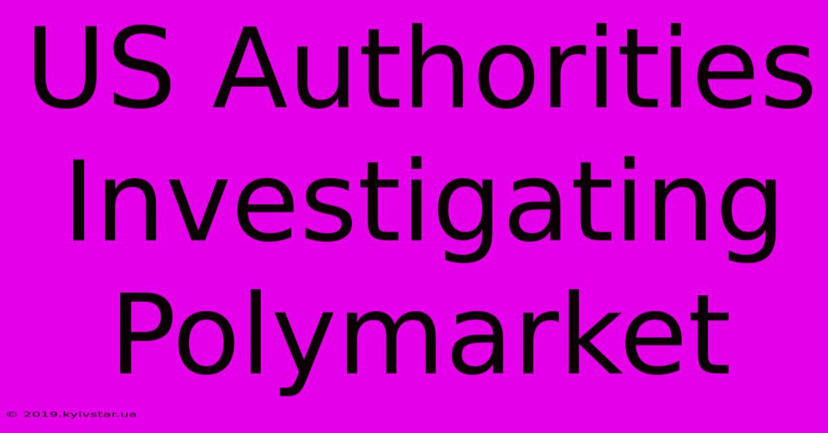 US Authorities Investigating Polymarket