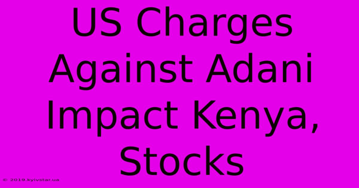 US Charges Against Adani Impact Kenya, Stocks