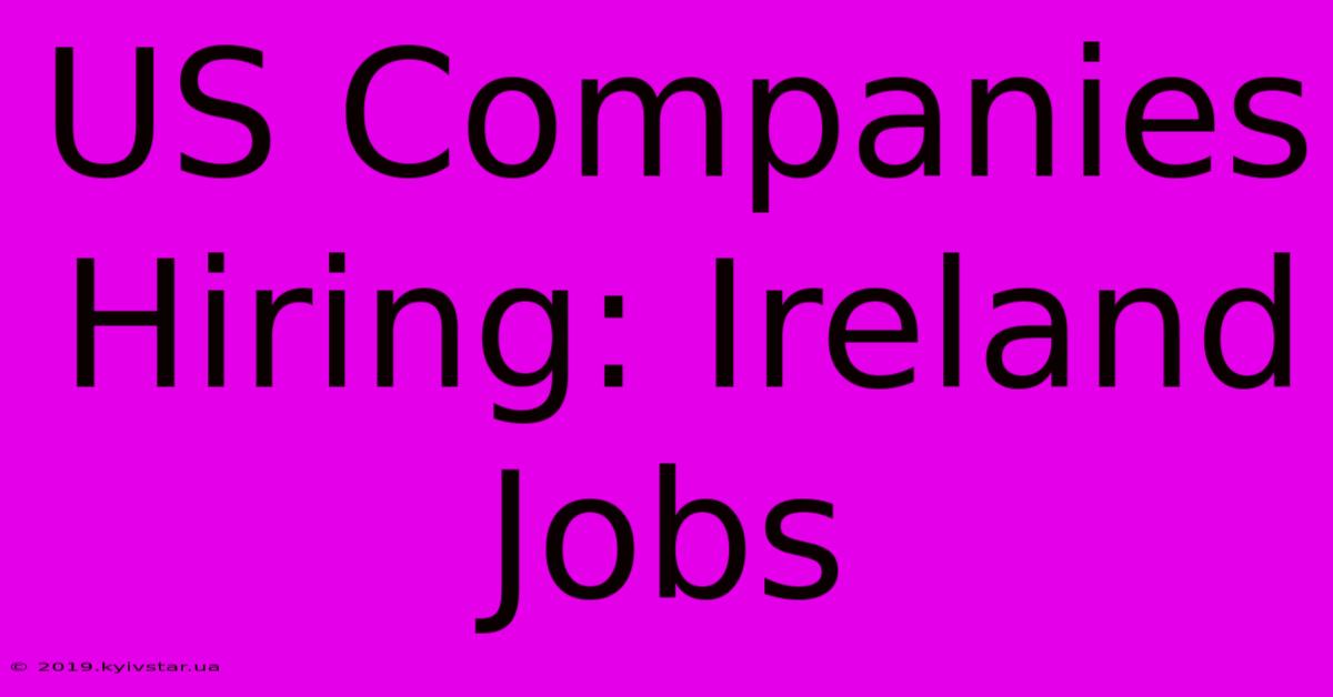 US Companies Hiring: Ireland Jobs