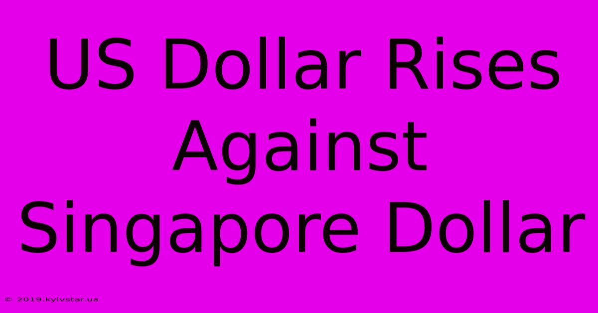 US Dollar Rises Against Singapore Dollar