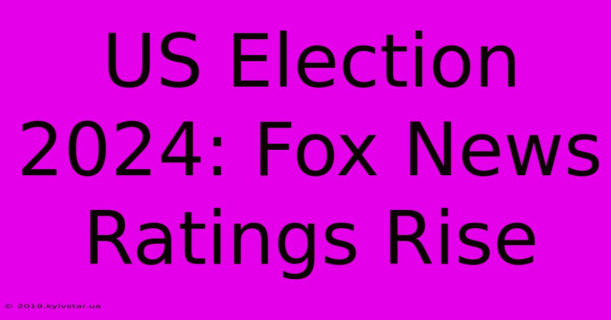 US Election 2024: Fox News Ratings Rise