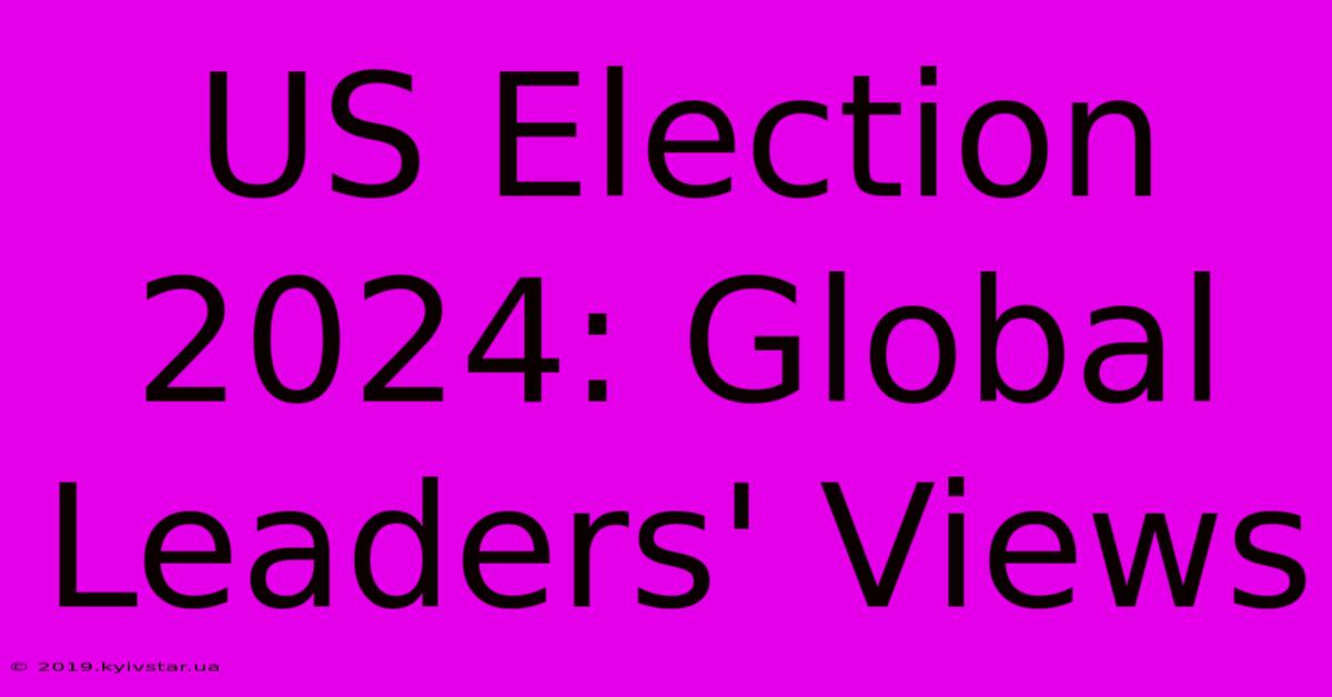 US Election 2024: Global Leaders' Views