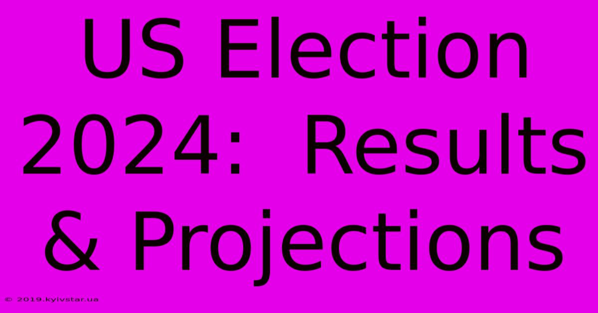 US Election 2024:  Results & Projections