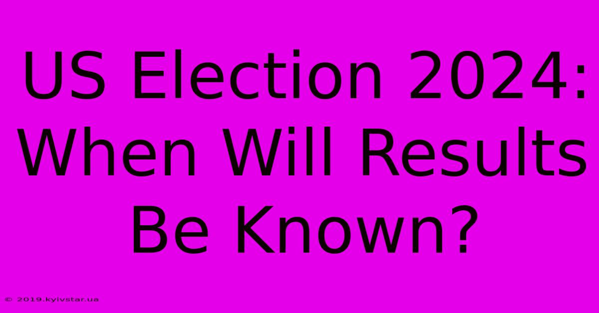 US Election 2024: When Will Results Be Known? 