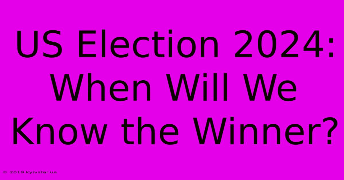 US Election 2024: When Will We Know The Winner?