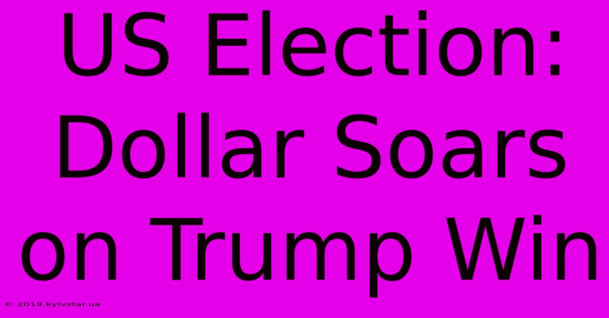 US Election: Dollar Soars On Trump Win