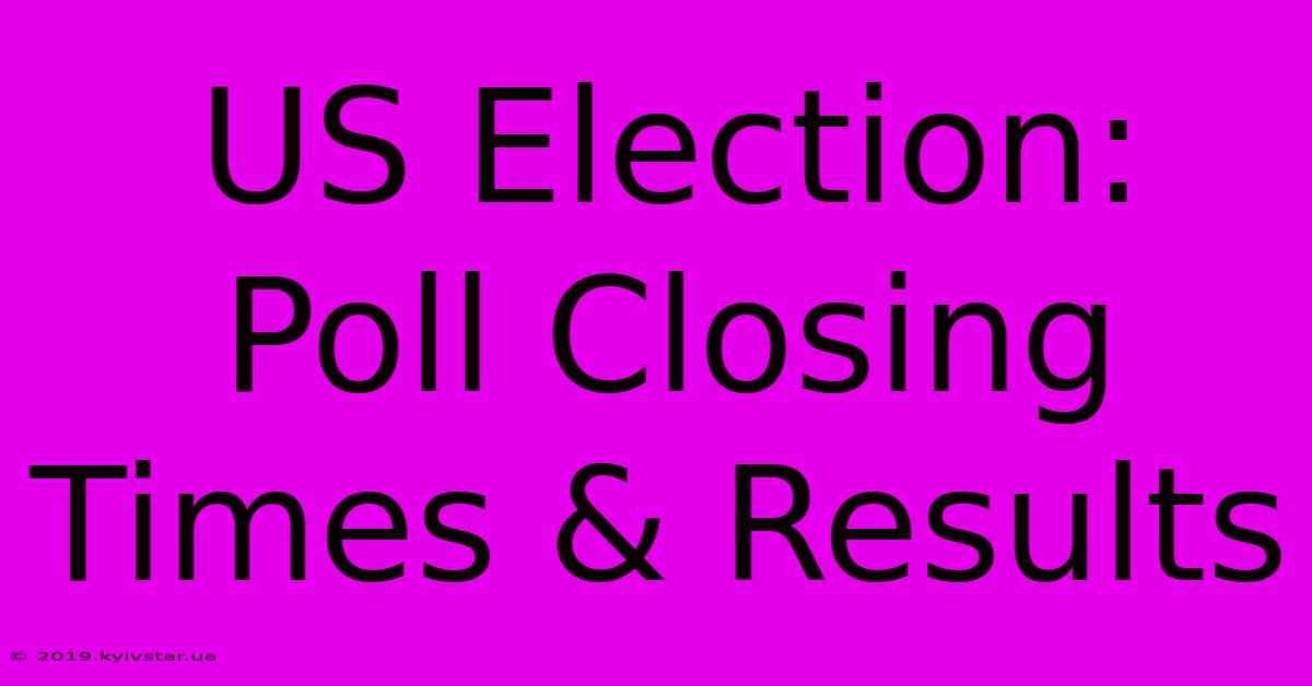 US Election: Poll Closing Times & Results