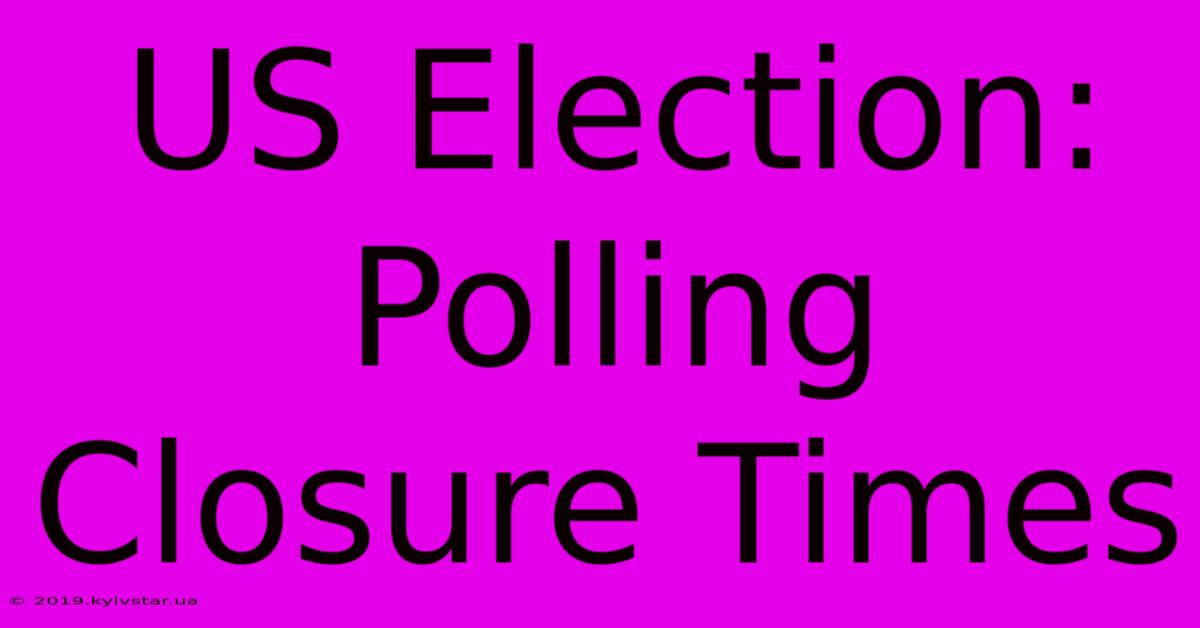 US Election: Polling Closure Times