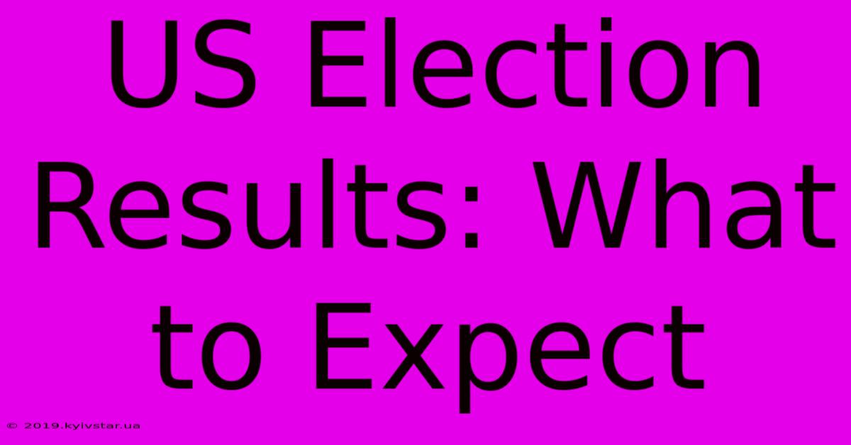 US Election Results: What To Expect