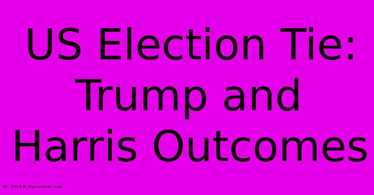 US Election Tie:  Trump And Harris Outcomes 