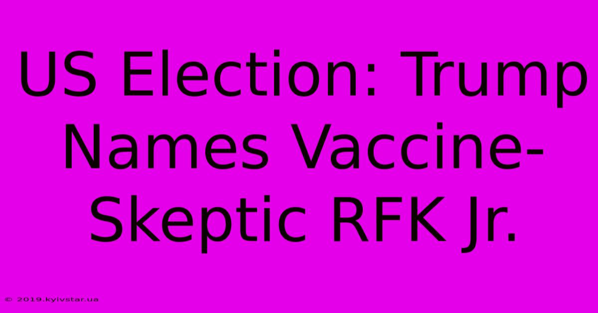 US Election: Trump Names Vaccine-Skeptic RFK Jr.