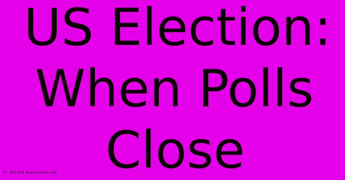 US Election: When Polls Close