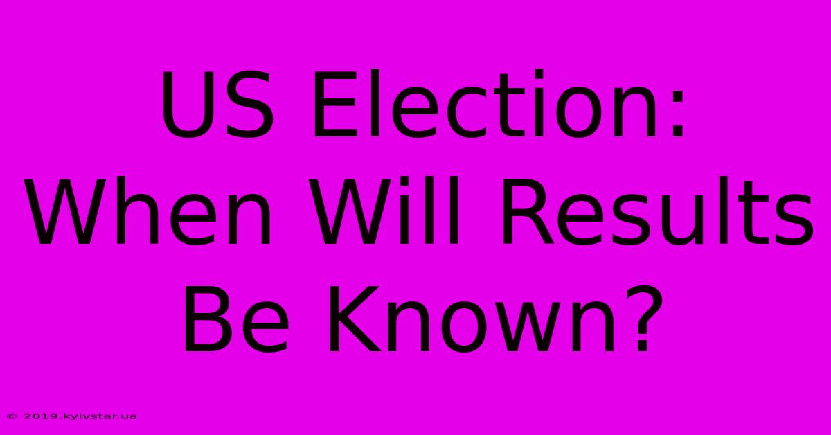 US Election: When Will Results Be Known? 