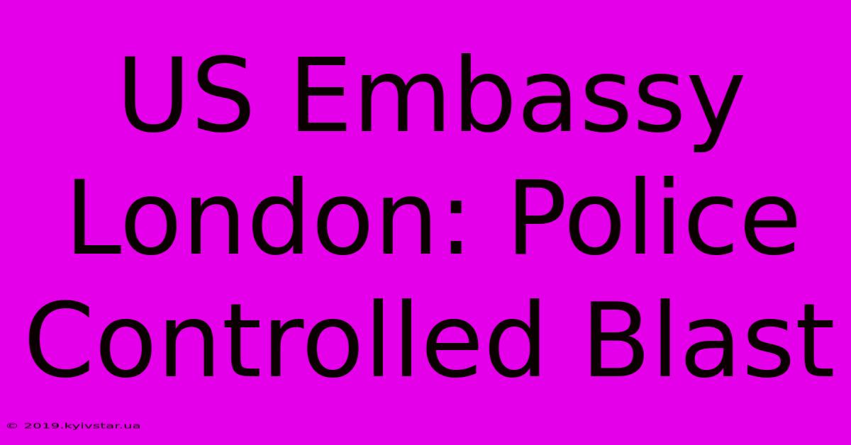 US Embassy London: Police Controlled Blast