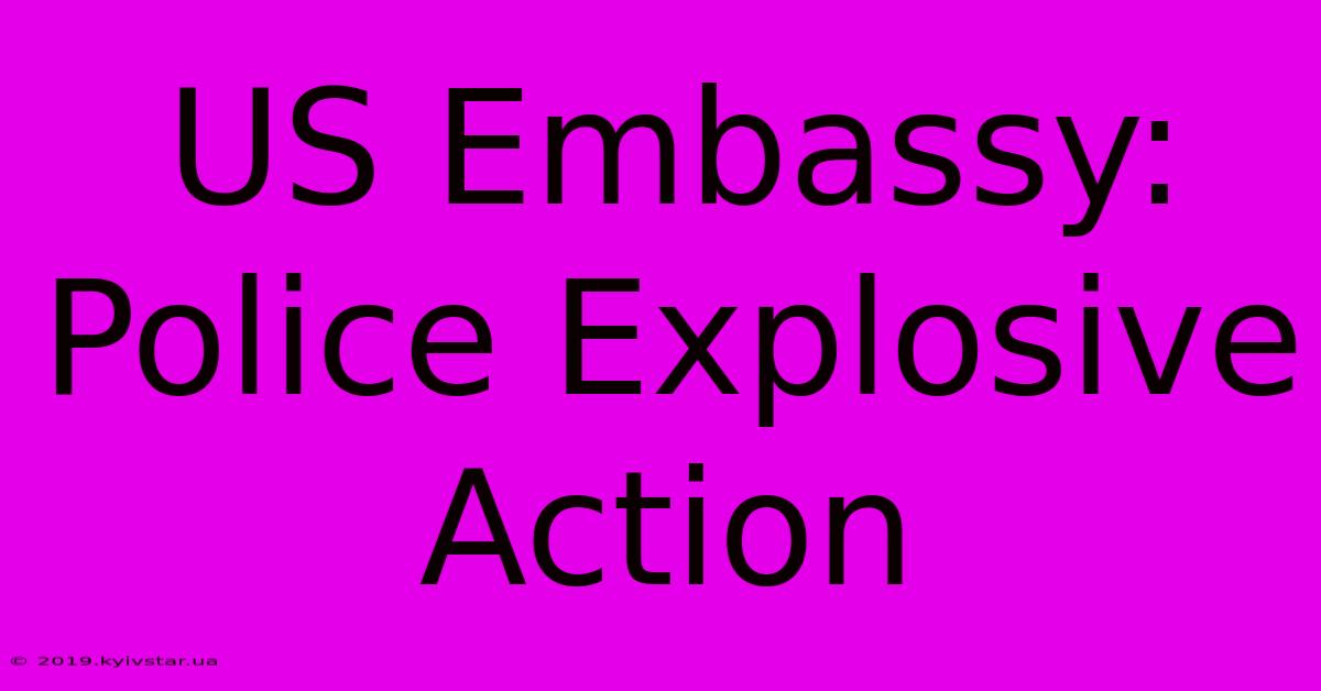 US Embassy: Police Explosive Action