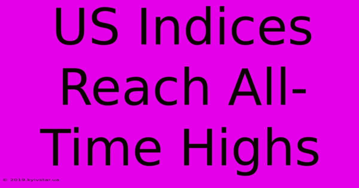 US Indices Reach All-Time Highs