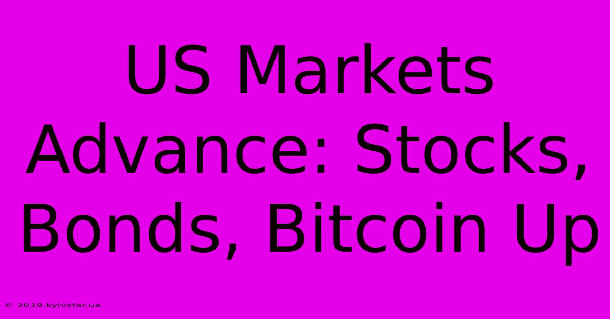 US Markets Advance: Stocks, Bonds, Bitcoin Up